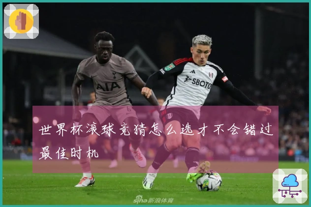 世界杯滚球竞猜怎么选才不会错过最佳时机