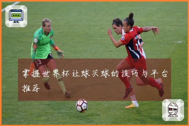 掌握世界杯让球买球的技巧与平台推荐
