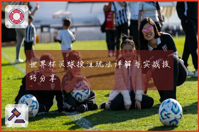 世界杯买球投注玩法详解与实战技巧分享