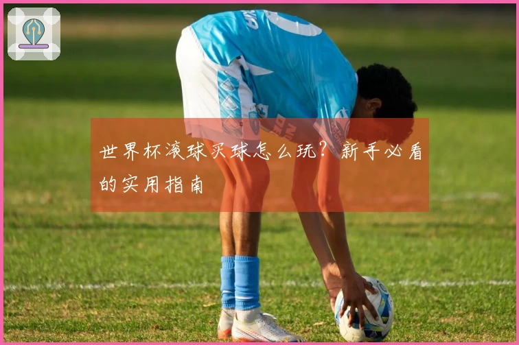 世界杯滚球买球怎么玩？新手必看的实用指南