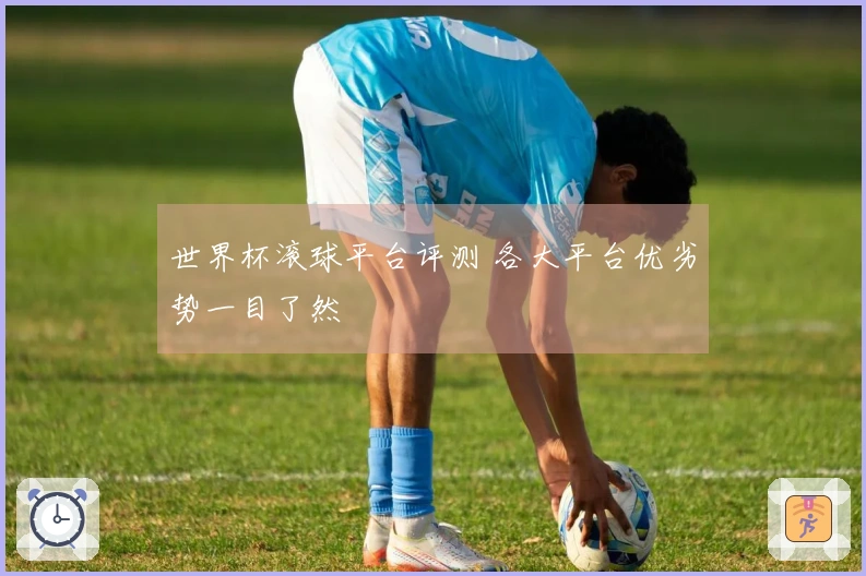世界杯滚球平台评测 各大平台优劣势一目了然