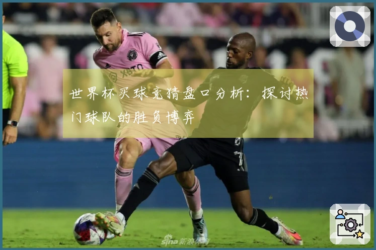 世界杯买球竞猜盘口分析：探讨热门球队的胜负博弈