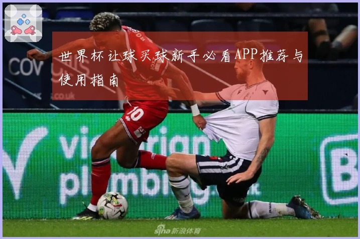 世界杯让球买球新手必看APP推荐与使用指南